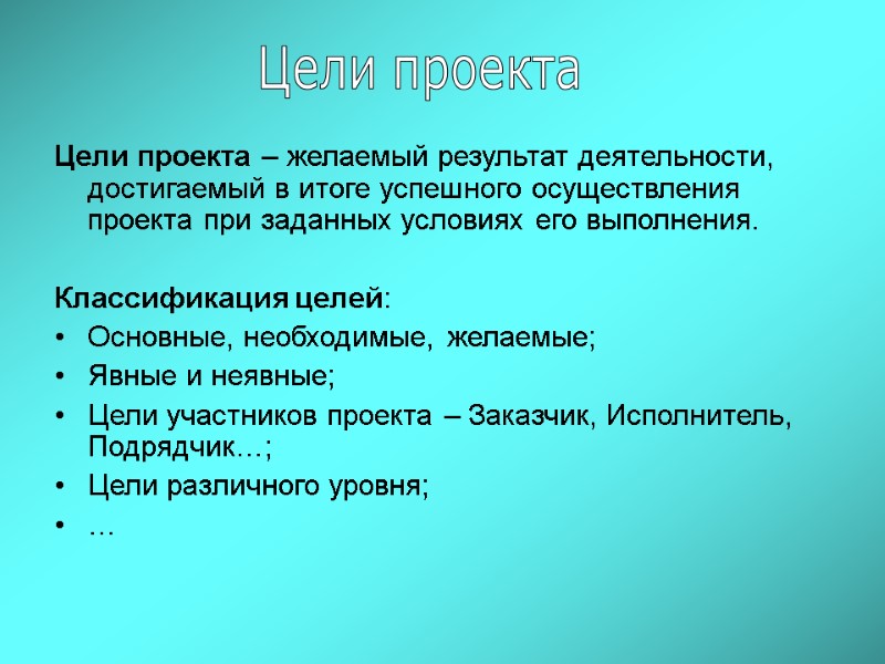 Цели проекта – желаемый результат деятельности, достигаемый в итоге успешного осуществления проекта при заданных